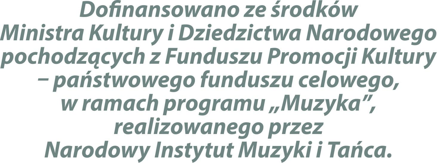 Dofinansowano ze rodkw Ministra Kultury i Dziedzictwa Narodowego pochodzcych z Funduszu Promocji Kultury _ pastwowego funduszu celowego, w ramach programu „Muzyka”, realizowanego przez Narodowy Instytut Muzyki i Taca